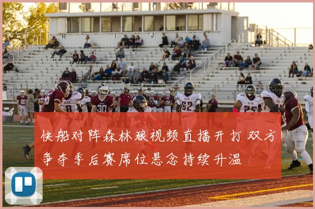 快船对阵森林狼视频直播开打 双方争夺季后赛席位悬念持续升温