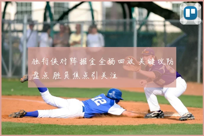 独行侠对阵掘金全场回放 关键攻防盘点 胜负焦点引关注