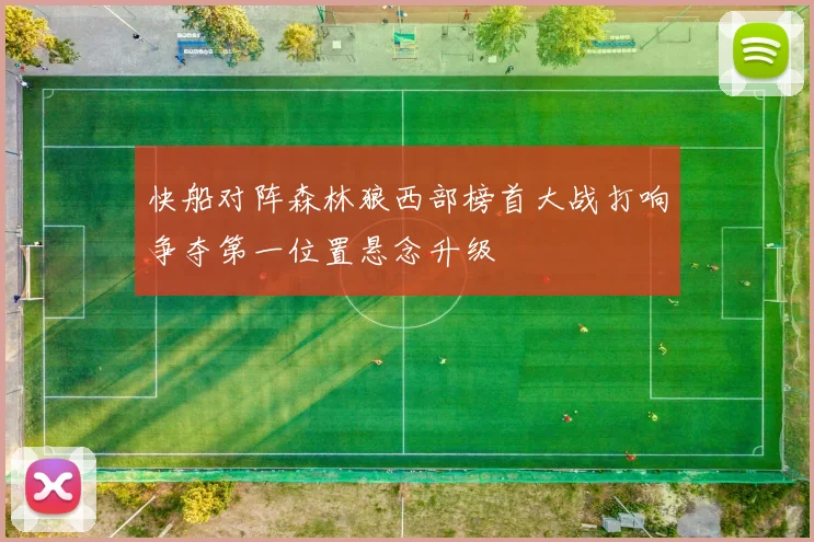 快船对阵森林狼西部榜首大战打响争夺第一位置悬念升级