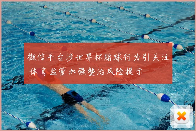 微信平台涉世界杯赌球行为引关注 体育监管加强整治风险提示