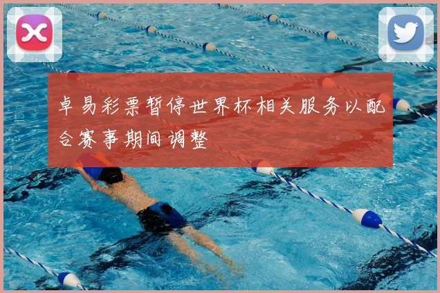 卓易彩票暂停世界杯相关服务以配合赛事期间调整