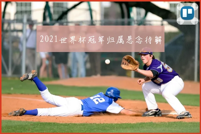 2021世界杯冠军归属悬念待解