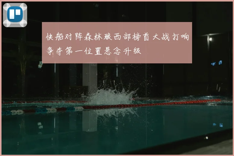 快船对阵森林狼西部榜首大战打响争夺第一位置悬念升级